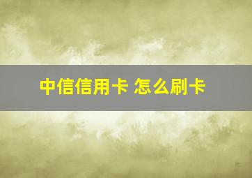 中信信用卡 怎么刷卡